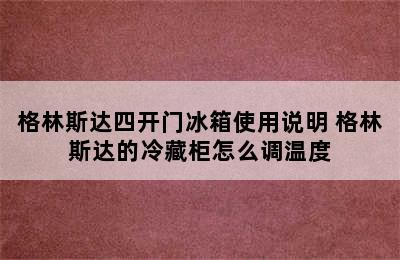 格林斯达四开门冰箱使用说明 格林斯达的冷藏柜怎么调温度